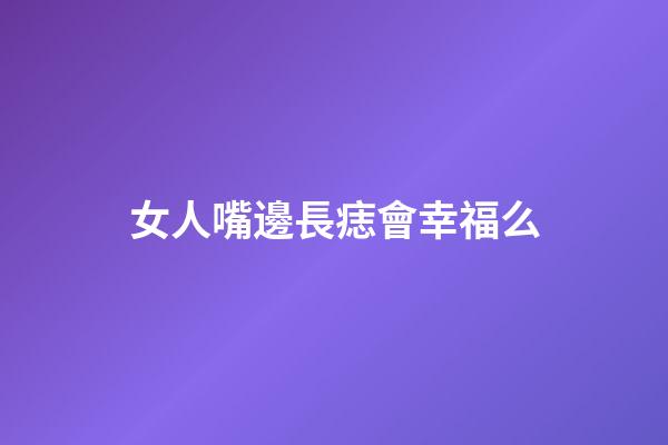 女人嘴邊長痣會幸福么