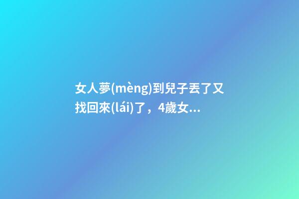 女人夢(mèng)到兒子丟了又找回來(lái)了，4歲女童被拐-第1張-觀點(diǎn)-玄機(jī)派