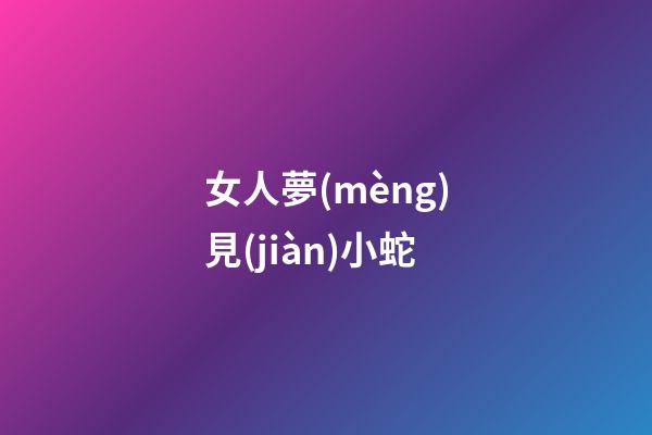 女人夢(mèng)見(jiàn)小蛇