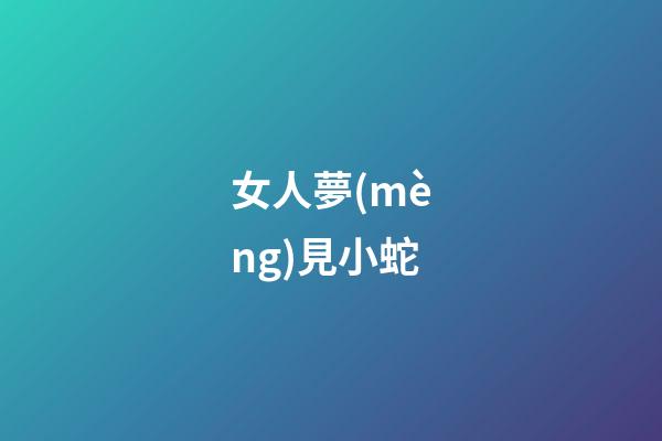 女人夢(mèng)見小蛇