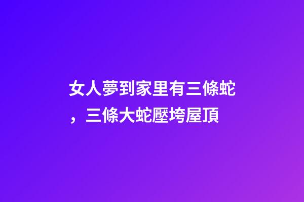 女人夢到家里有三條蛇，三條大蛇壓垮屋頂-第1張-觀點-玄機派