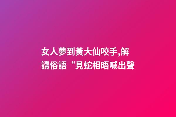 女人夢到黃大仙咬手,解讀俗語“見蛇相晤喊出聲-第1張-觀點-玄機派