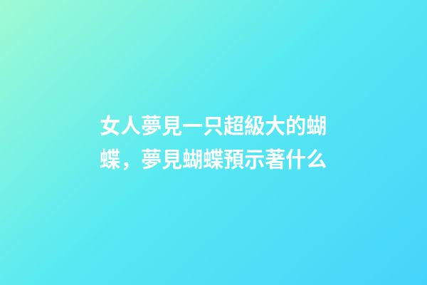 女人夢見一只超級大的蝴蝶，夢見蝴蝶預示著什么-第1張-觀點-玄機派
