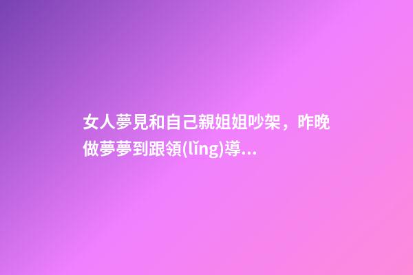 女人夢見和自己親姐姐吵架，昨晚做夢夢到跟領(lǐng)導(dǎo)吵架-第1張-觀點(diǎn)-玄機(jī)派