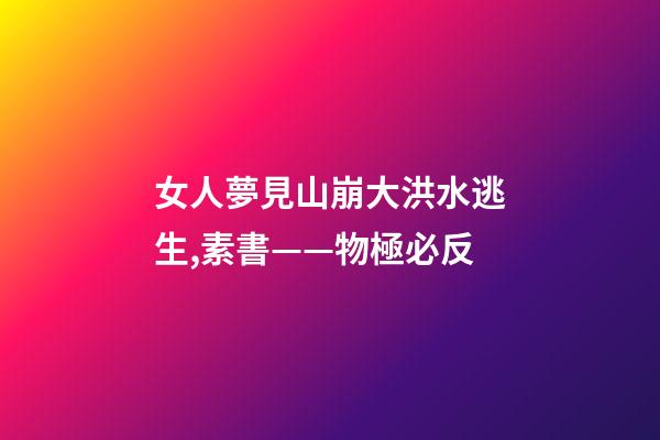 女人夢見山崩大洪水逃生,素書——物極必反-第1張-觀點-玄機派
