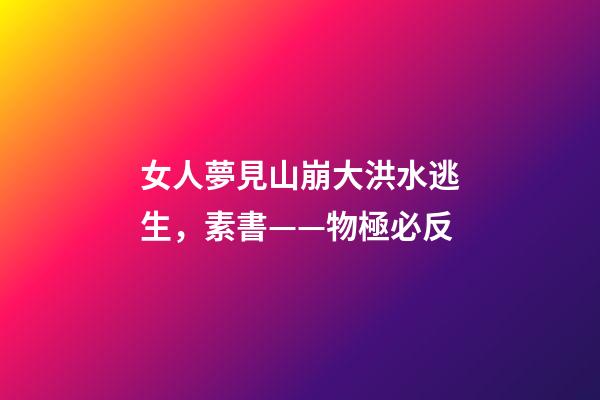 女人夢見山崩大洪水逃生，素書——物極必反-第1張-觀點-玄機派