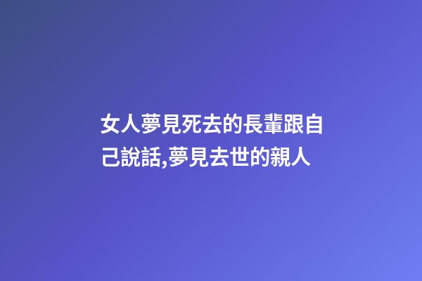 女人夢見死去的長輩跟自己說話,夢見去世的親人-第1張-觀點(diǎn)-玄機(jī)派