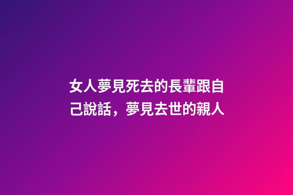 女人夢見死去的長輩跟自己說話，夢見去世的親人-第1張-觀點(diǎn)-玄機(jī)派