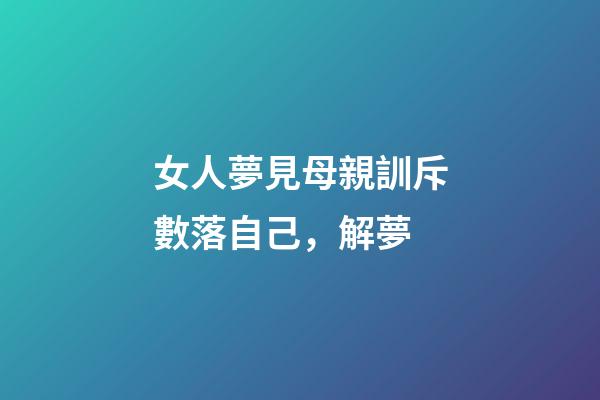 女人夢見母親訓斥數落自己，解夢-第1張-觀點-玄機派