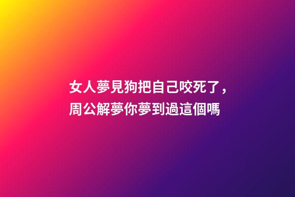 女人夢見狗把自己咬死了，周公解夢你夢到過這個嗎-第1張-觀點-玄機派