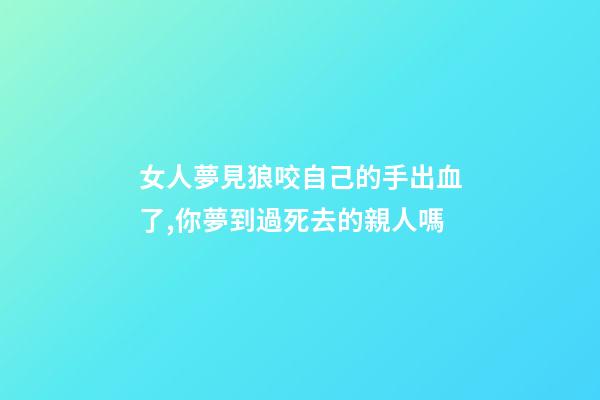 女人夢見狼咬自己的手出血了,你夢到過死去的親人嗎-第1張-觀點-玄機派