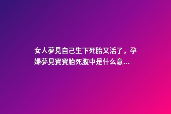 女人夢見自己生下死胎又活了，孕婦夢見寶寶胎死腹中是什么意思-第1張-觀點-玄機派