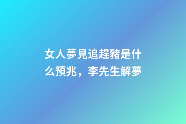 女人夢見追趕豬是什么預兆，李先生解夢-第1張-觀點-玄機派