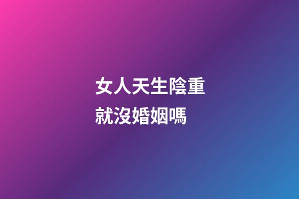 女人天生陰重就沒婚姻嗎