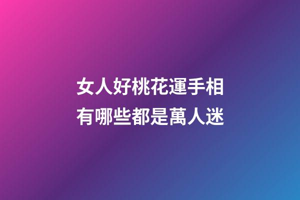 女人好桃花運手相有哪些都是萬人迷