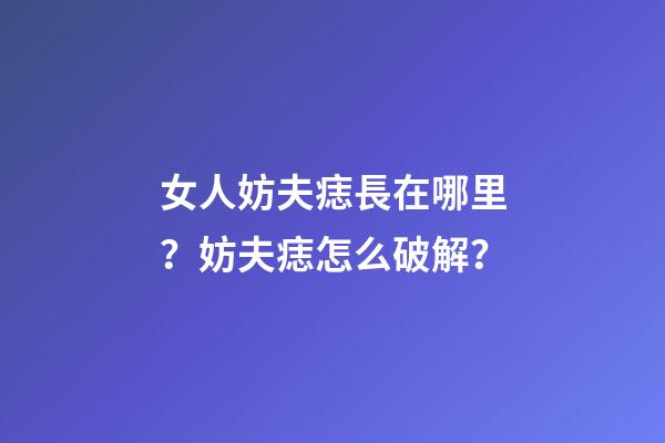 女人妨夫痣長在哪里？妨夫痣怎么破解？