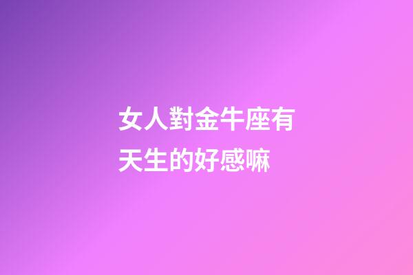女人對金牛座有天生的好感嘛-第1張-星座運勢-玄機派