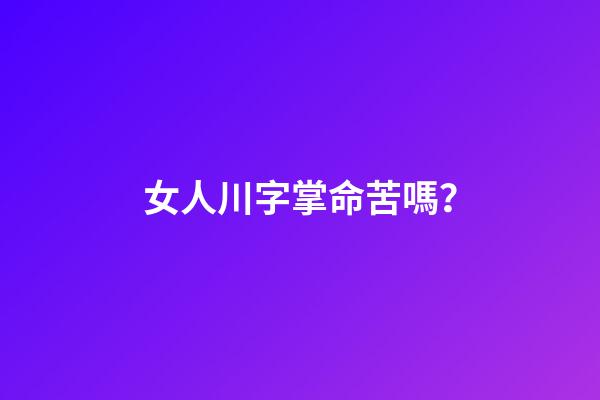 女人川字掌命苦嗎？