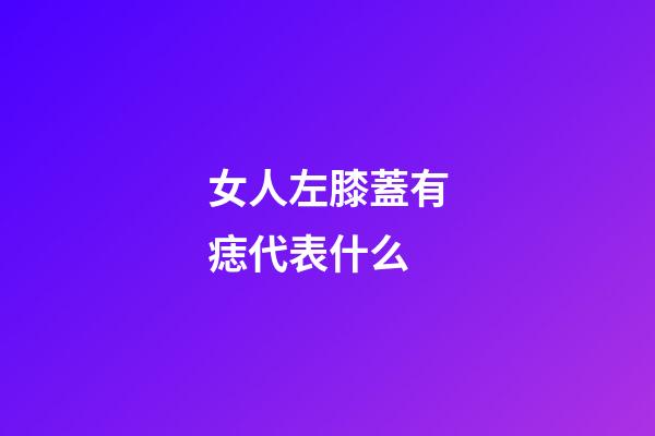 女人左膝蓋有痣代表什么
