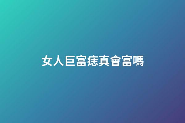 女人巨富痣真會富嗎