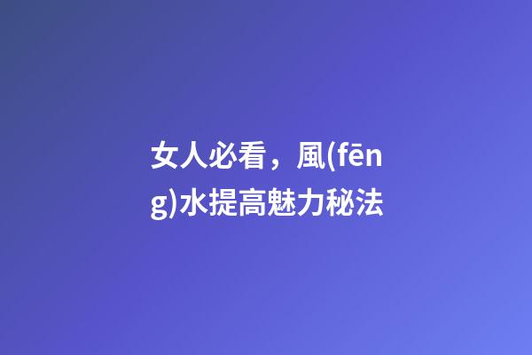 女人必看，風(fēng)水提高魅力秘法