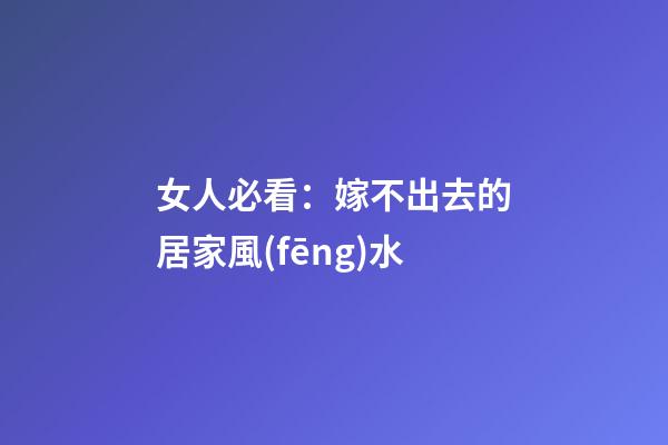 女人必看：嫁不出去的居家風(fēng)水