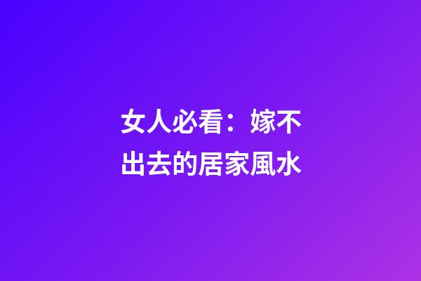 女人必看：嫁不出去的居家風水