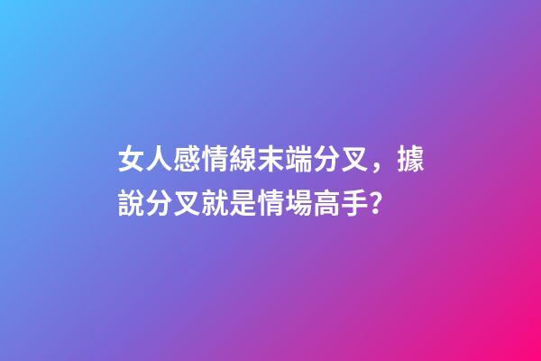 女人感情線末端分叉，據說分叉就是情場高手？