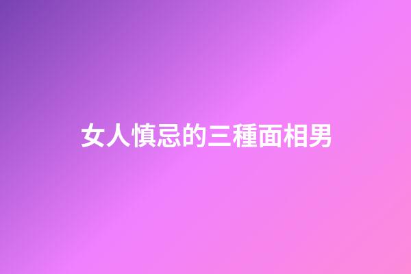 女人慎忌的三種面相男
