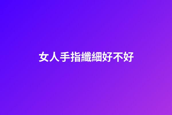 女人手指纖細好不好