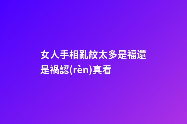 女人手相亂紋太多是福還是禍認(rèn)真看