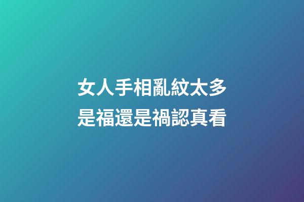 女人手相亂紋太多是福還是禍認真看