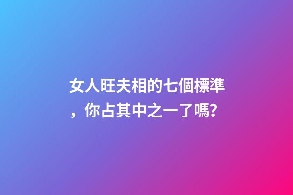 女人旺夫相的七個標準，你占其中之一了嗎？