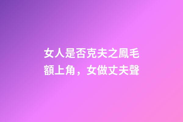 女人是否克夫之鳳毛額上角，女做丈夫聲