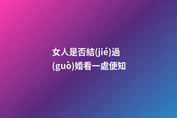 女人是否結(jié)過(guò)婚看一處便知