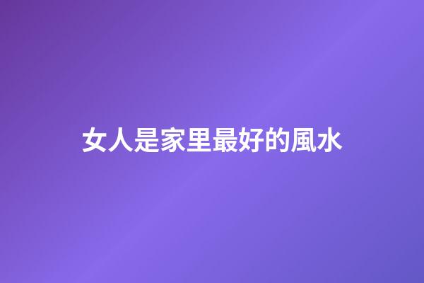 女人是家里最好的風水