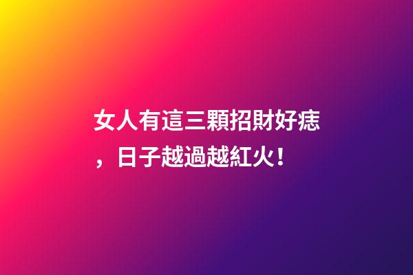 女人有這三顆招財好痣，日子越過越紅火！