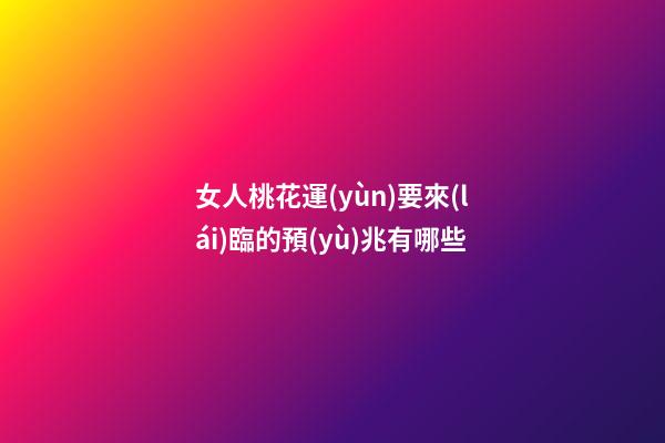 女人桃花運(yùn)要來(lái)臨的預(yù)兆有哪些