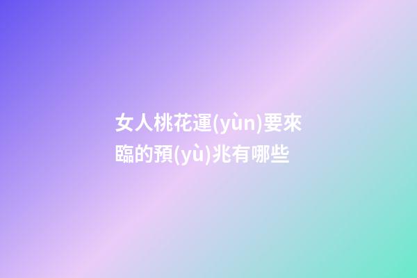 女人桃花運(yùn)要來臨的預(yù)兆有哪些