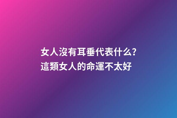女人沒有耳垂代表什么？這類女人的命運不太好