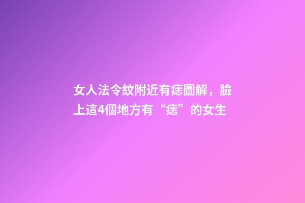 女人法令紋附近有痣圖解，臉上這4個地方有“痣”的女生-第1張-觀點-玄機派