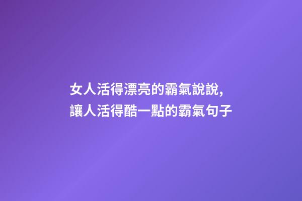 女人活得漂亮的霸氣說說,讓人活得酷一點的霸氣句子-第1張-觀點-玄機派