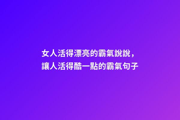 女人活得漂亮的霸氣說說，讓人活得酷一點的霸氣句子-第1張-觀點-玄機派