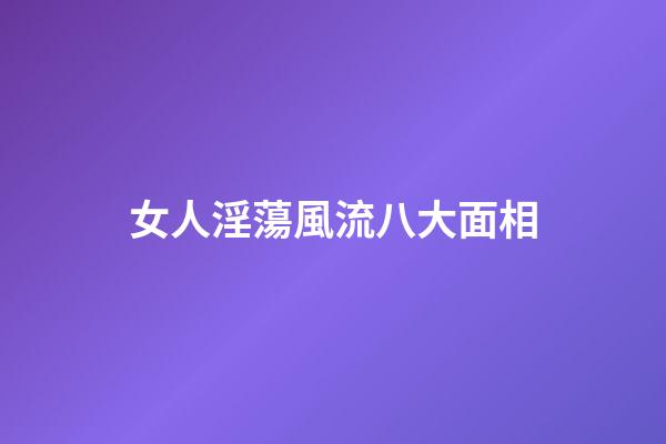 女人淫蕩風流八大面相