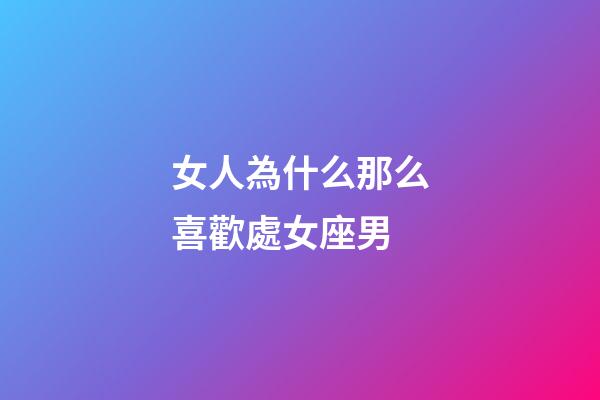 女人為什么那么喜歡處女座男-第1張-星座運勢-玄機派
