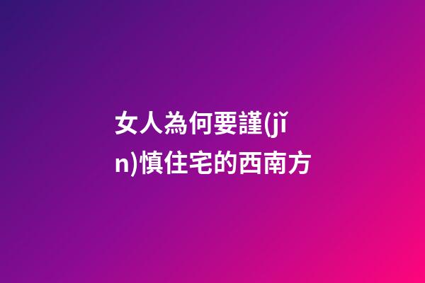女人為何要謹(jǐn)慎住宅的西南方