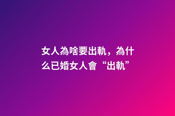 女人為啥要出軌，為什么已婚女人會“出軌”