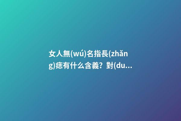 女人無(wú)名指長(zhǎng)痣有什么含義？對(duì)婚姻又影響嗎？