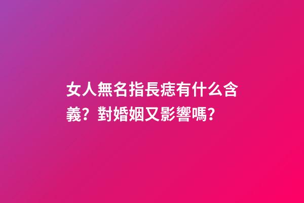 女人無名指長痣有什么含義？對婚姻又影響嗎？