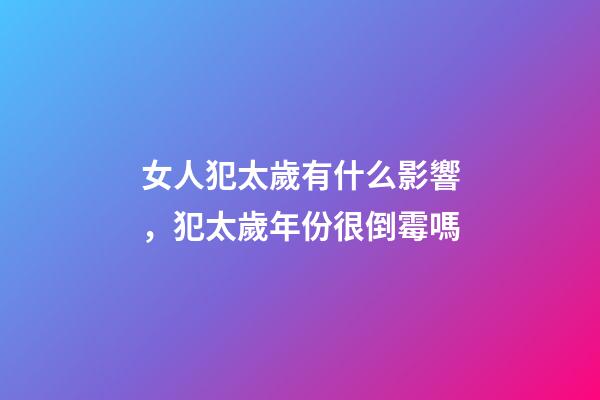 女人犯太歲有什么影響，犯太歲年份很倒霉嗎